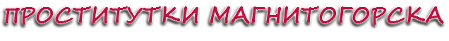 ПРОСТИТУТКИ МАГНИТОГОРСКА
